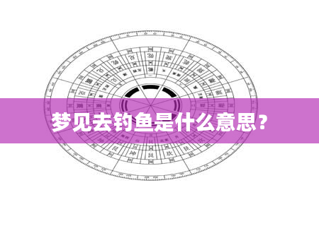 梦见去钓鱼是什么意思？