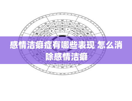 感情洁癖症有哪些表现 怎么消除感情洁癖