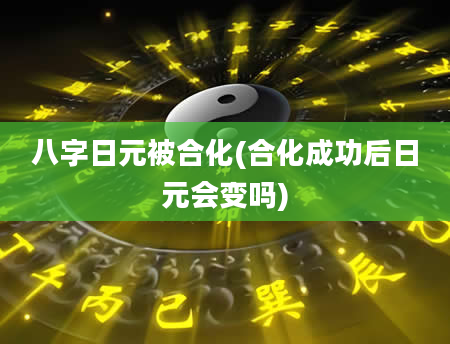 八字日元被合化(合化成功后日元会变吗)