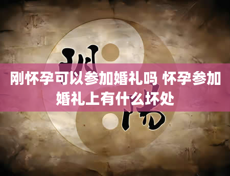 刚怀孕可以参加婚礼吗 怀孕参加婚礼上有什么坏处