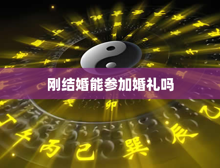 刚结婚能参加婚礼吗