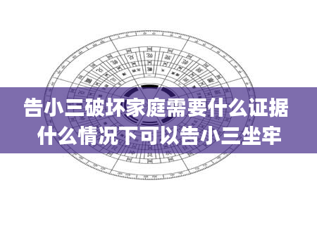 告小三破坏家庭需要什么证据 什么情况下可以告小三坐牢