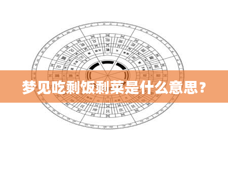 梦见吃剩饭剩菜是什么意思？
