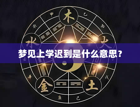 梦见上学迟到是什么意思？