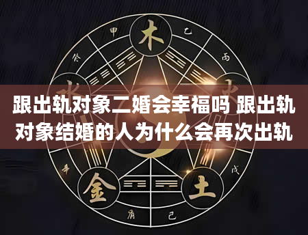 跟出轨对象二婚会幸福吗 跟出轨对象结婚的人为什么会再次出轨