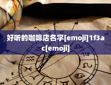 好听的咖啡店名字[emoji]1f3ac[emoji]