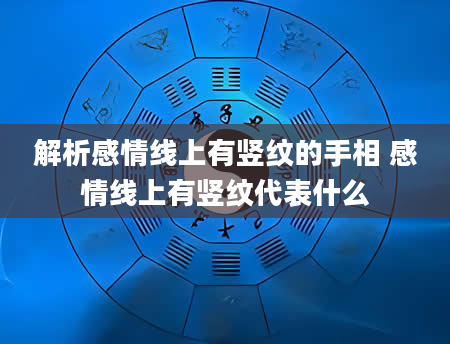 解析感情线上有竖纹的手相 感情线上有竖纹代表什么