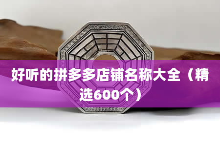 好听的拼多多店铺名称大全（精选600个）