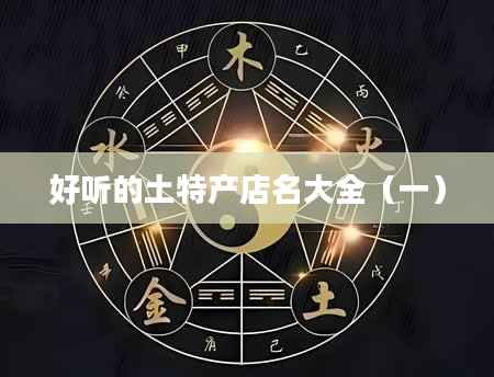 好听的土特产店名大全（一）
