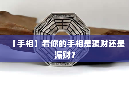 【手相】看你的手相是聚财还是漏财？