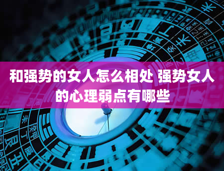 和强势的女人怎么相处 强势女人的心理弱点有哪些