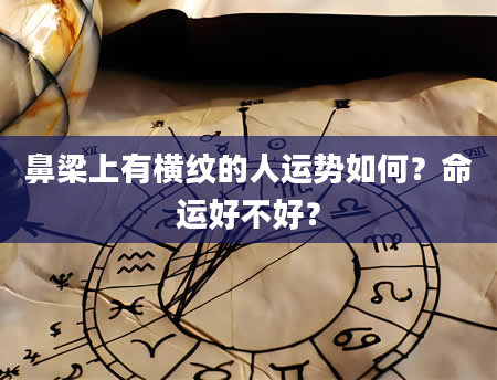 鼻梁上有横纹的人运势如何？命运好不好？