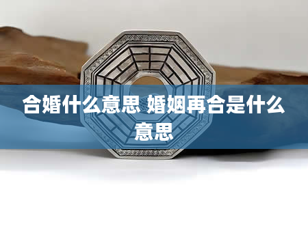 合婚什么意思 婚姻再合是什么意思