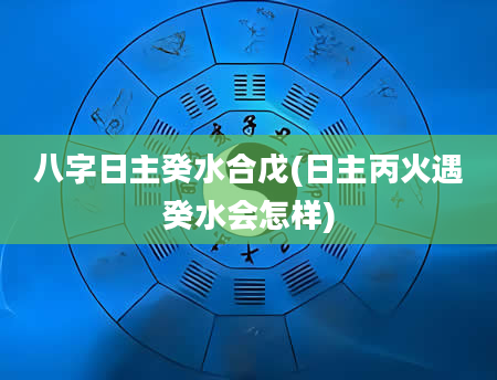 八字日主癸水合戊(日主丙火遇癸水会怎样)