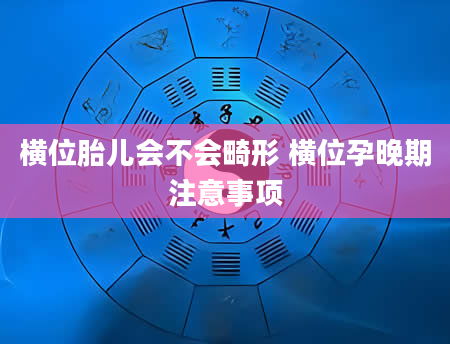 横位胎儿会不会畸形 横位孕晚期注意事项