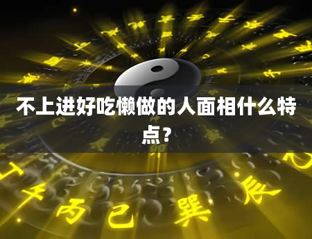 不上进好吃懒做的人面相什么特点？