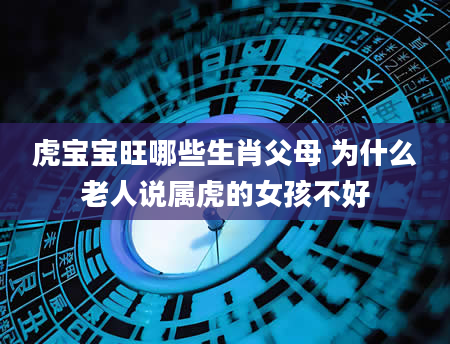 虎宝宝旺哪些生肖父母 为什么老人说属虎的女孩不好