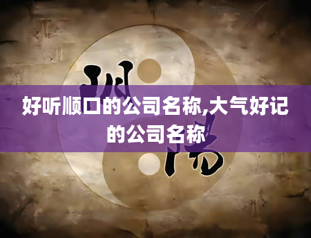 好听顺口的公司名称,大气好记的公司名称