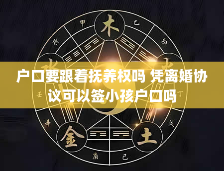 户口要跟着抚养权吗 凭离婚协议可以签小孩户口吗