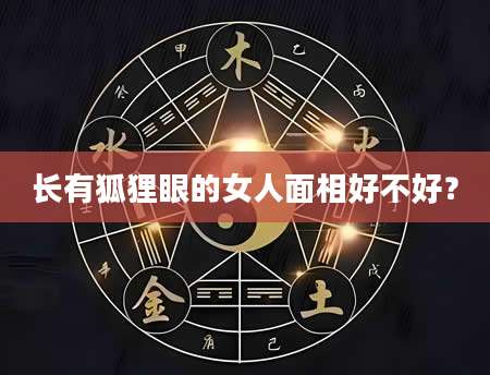 长有狐狸眼的女人面相好不好？