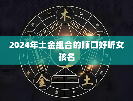 2024年土金组合的顺口好听女孩名