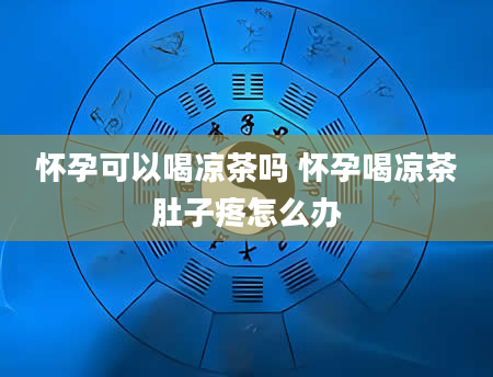 怀孕可以喝凉茶吗 怀孕喝凉茶肚子疼怎么办