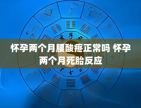 怀孕两个月腰酸疼正常吗 怀孕两个月死胎反应
