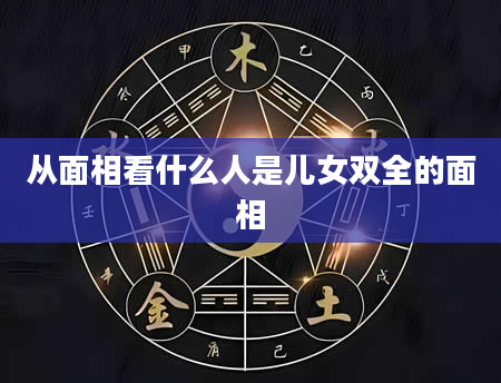 从面相看什么人是儿女双全的面相