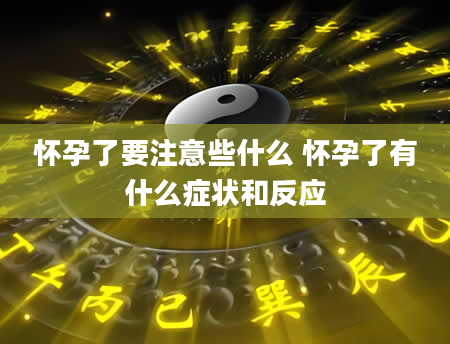 怀孕了要注意些什么 怀孕了有什么症状和反应