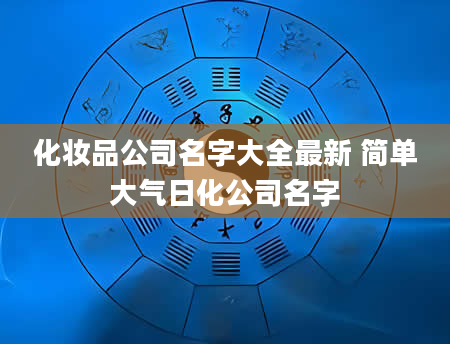 化妆品公司名字大全最新 简单大气日化公司名字