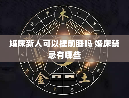 婚床新人可以提前睡吗 婚床禁忌有哪些