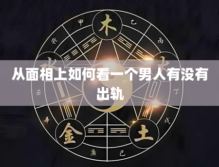 从面相上如何看一个男人有没有出轨