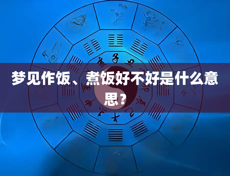 梦见作饭、煮饭好不好是什么意思？