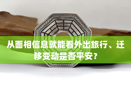 从面相信息就能看外出旅行、迁移变动是否平安？