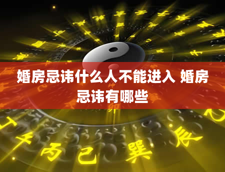 婚房忌讳什么人不能进入 婚房忌讳有哪些