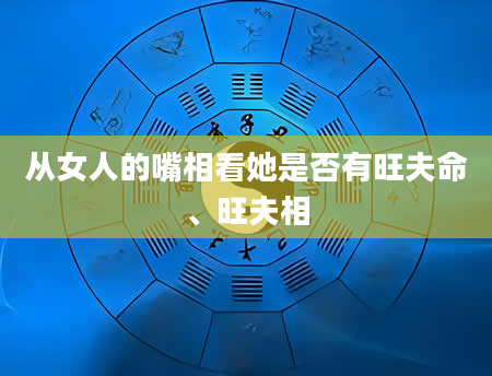 从女人的嘴相看她是否有旺夫命、旺夫相