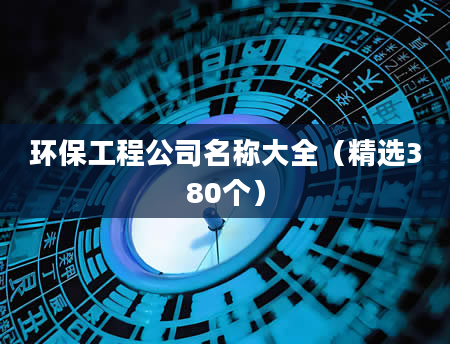 环保工程公司名称大全（精选380个）