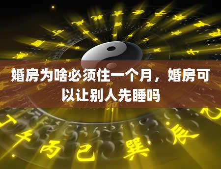 婚房为啥必须住一个月，婚房可以让别人先睡吗