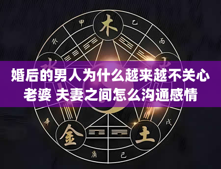婚后的男人为什么越来越不关心老婆 夫妻之间怎么沟通感情