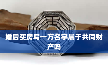 婚后买房写一方名字属于共同财产吗