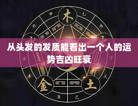 从头发的发质能看出一个人的运势吉凶旺衰