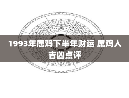 1993年属鸡下半年财运 属鸡人吉凶点评