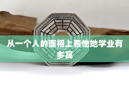 从一个人的面相上看他她学业有多高