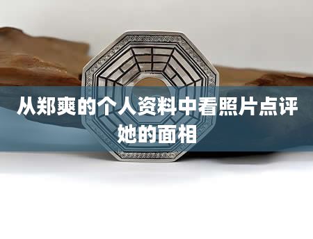 从郑爽的个人资料中看照片点评她的面相