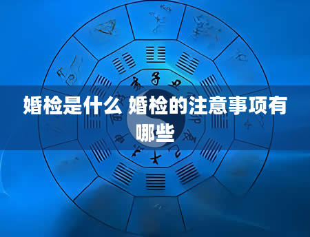 婚检是什么 婚检的注意事项有哪些