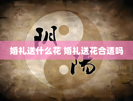 婚礼送什么花 婚礼送花合适吗