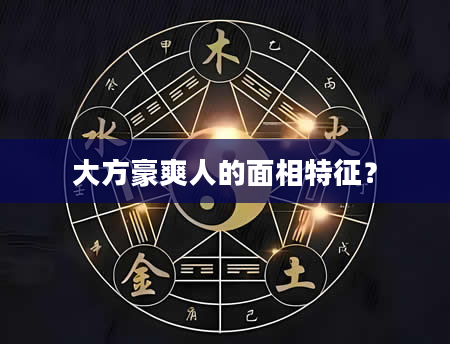 大方豪爽人的面相特征？