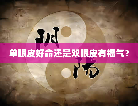 单眼皮好命还是双眼皮有福气？