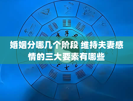 婚姻分哪几个阶段 维持夫妻感情的三大要素有哪些
