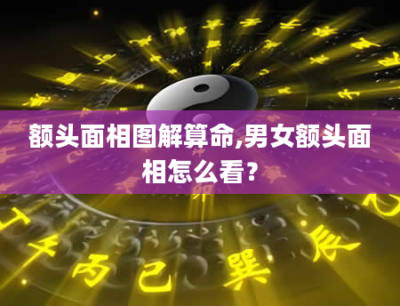额头面相图解算命,男女额头面相怎么看？